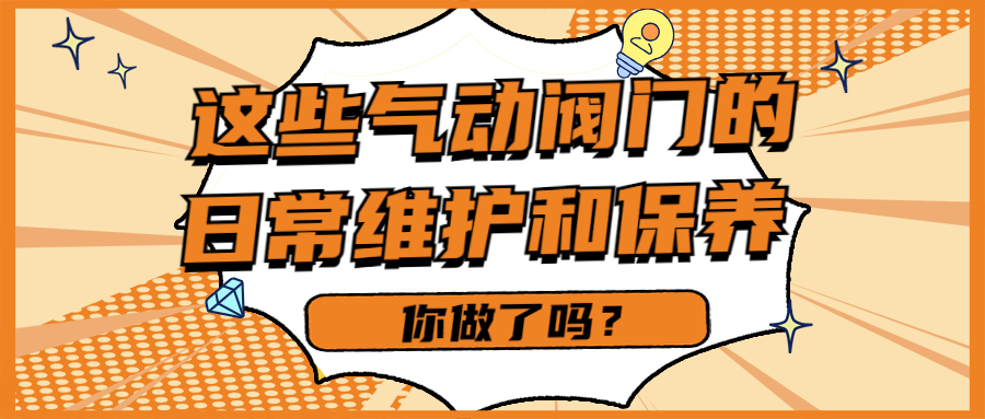 【知识课堂】这些气动阀门的一样平常维护和保养你做了吗？