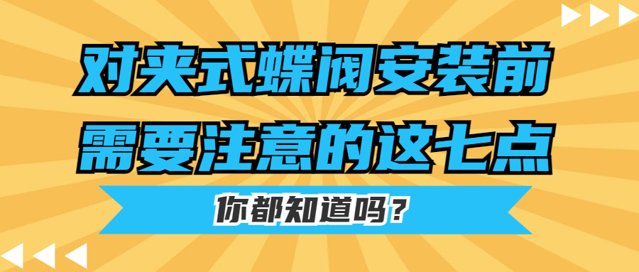 【知识课堂】对夹式蝶阀装置前需要注重的这七点你都知道吗？